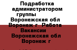 Подработка администратором группы Facebook - Воронежская обл., Воронеж г. Работа » Вакансии   . Воронежская обл.,Воронеж г.